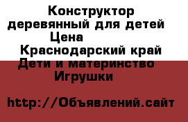 Конструктор деревянный для детей › Цена ­ 1 200 - Краснодарский край Дети и материнство » Игрушки   